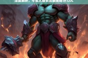 深度解析，牛头人酋长出装策略 in LOL，LOL 中牛头人酋长的出装深度解析