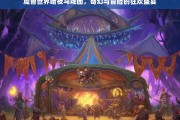 魔兽世界暗夜马戏团，奇幻与冒险的狂欢盛宴