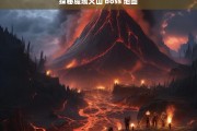 探秘魔域火山 boss 地图，魔域火山 boss 地图探秘