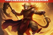 斗战神灵猴棍系加点全攻略，打造无敌战神的终极秘诀