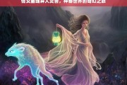 倩女幽魂异人灵兽，探索神秘世界的奇幻之旅