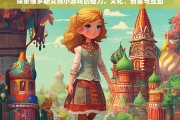 俄罗斯女孩小游戏，文化交融、创意互动与独特魅力