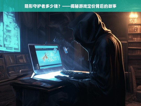 隐形守护者多少钱？——揭秘游戏定价背后的故事