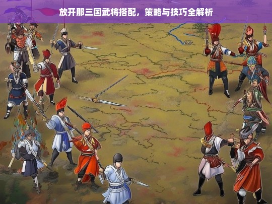 放开那三国武将搭配，策略与技巧全解析