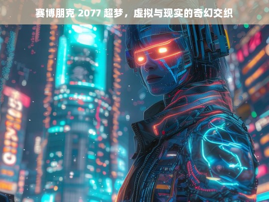 赛博朋克 2077 超梦，虚拟与现实的奇幻交织