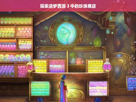 探索造梦西游 3 中的珍珠商店