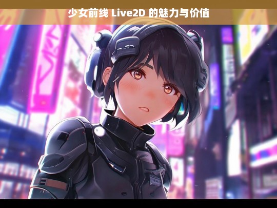 少女前线 Live2D 的魅力与价值