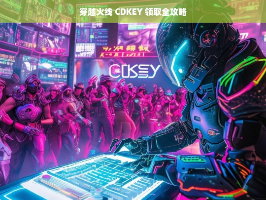 穿越火线 CDKEY 领取全攻略