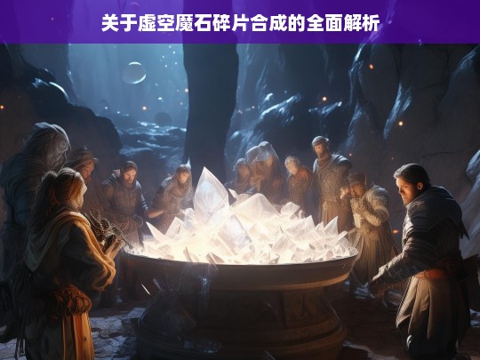 关于虚空魔石碎片合成的全面解析