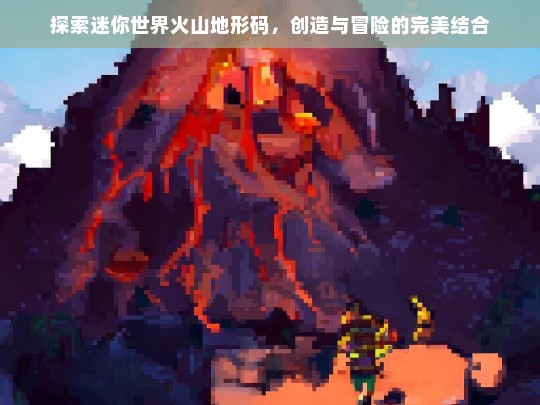 探索迷你世界火山地形码，创造与冒险的完美结合