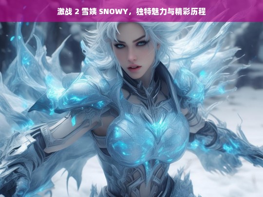 激战 2 雪姨 SNOWY，独特魅力与精彩历程