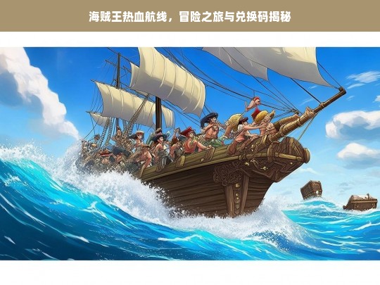 海贼王热血航线，冒险之旅与兑换码揭秘