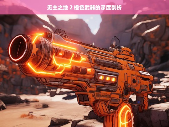 无主之地 2 橙色武器的深度剖析