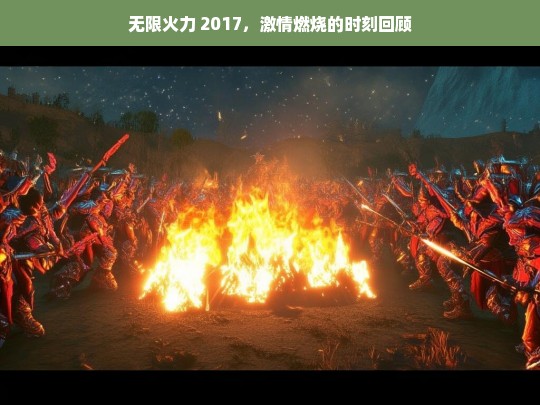 无限火力 2017，激情燃烧的时刻回顾