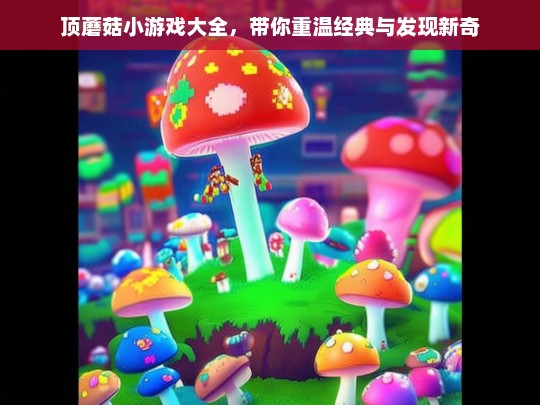 顶蘑菇小游戏大全，带你重温经典与发现新奇