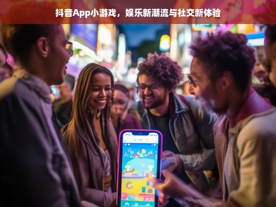 抖音App小游戏，娱乐新潮流与社交新体验