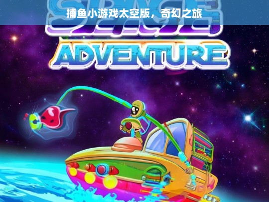 捕鱼小游戏太空版，奇幻之旅