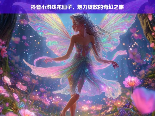 抖音小游戏花仙子，魅力绽放的奇幻之旅