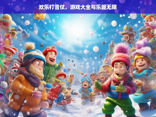 欢乐打雪仗，游戏大全与乐趣无限