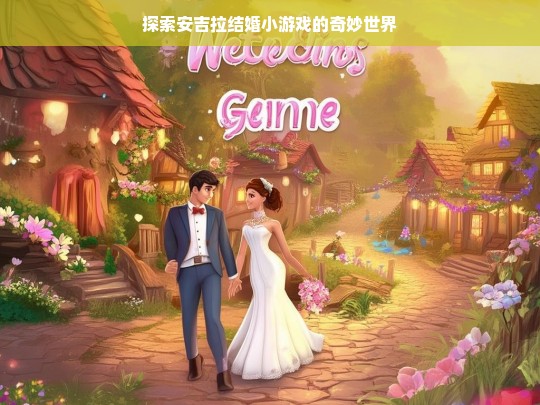 探索安吉拉结婚小游戏的奇妙世界